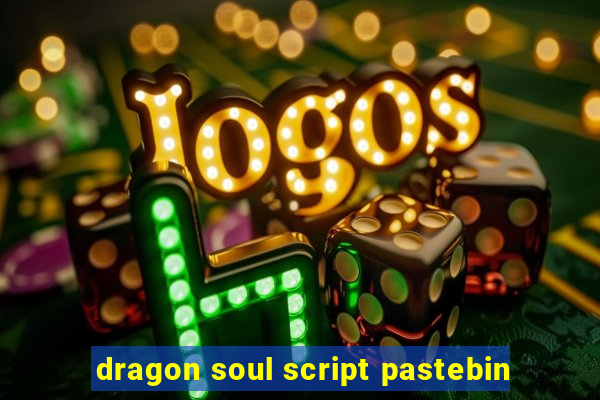 dragon soul script pastebin